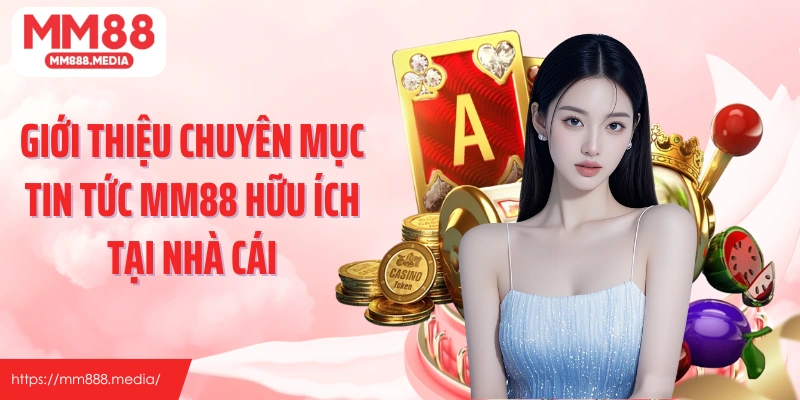 Giới thiệu chuyên mục tin tức MM88 hữu ích tại nhà cái