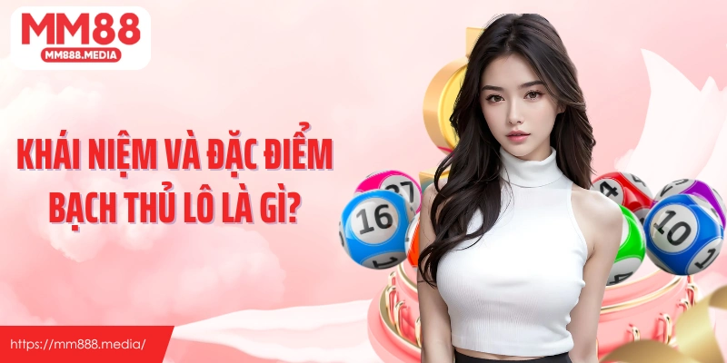 Khái niệm và đặc điểm bạch thủ lô là gì?