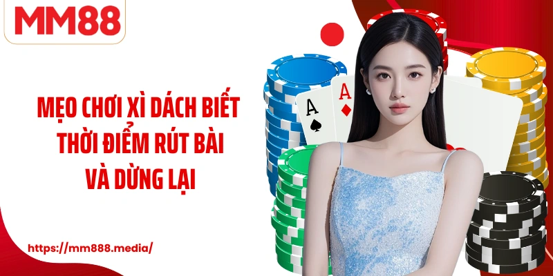 Mẹo chơi xì dách biết thời điểm rút bài và dừng lại